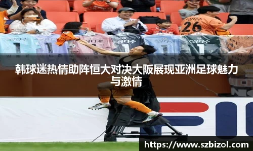 韩球迷热情助阵恒大对决大阪展现亚洲足球魅力与激情